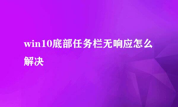 win10底部任务栏无响应怎么解决