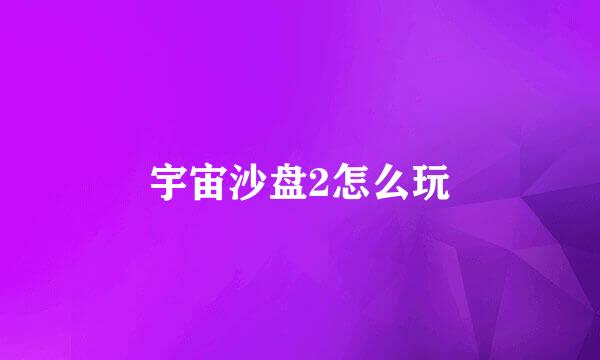宇宙沙盘2怎么玩