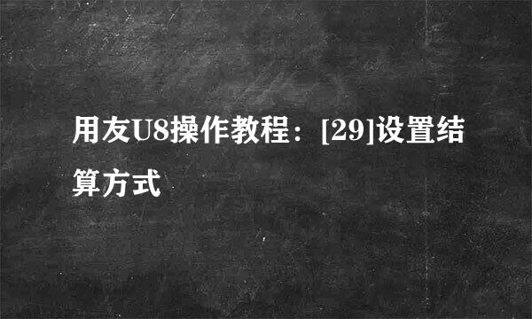 用友U8操作教程：[29]设置结算方式