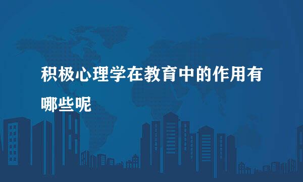 积极心理学在教育中的作用有哪些呢