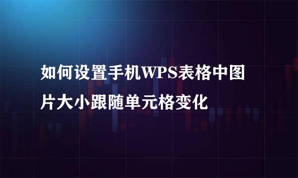如何设置手机WPS表格中图片大小跟随单元格变化