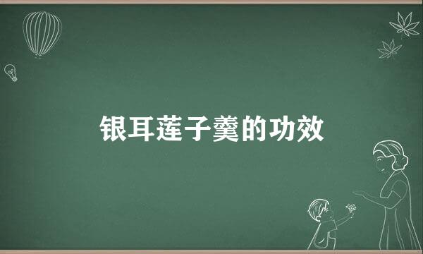 银耳莲子羹的功效