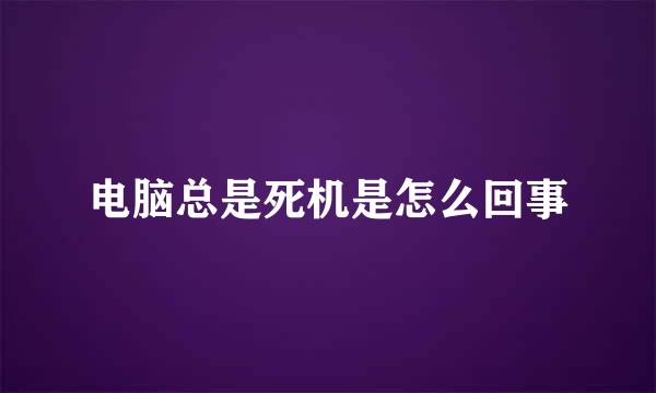 电脑总是死机是怎么回事