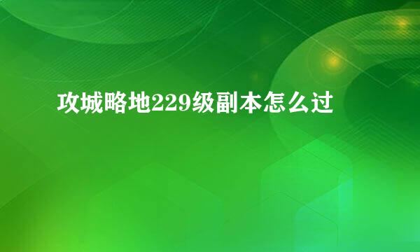 攻城略地229级副本怎么过