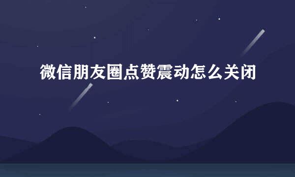 微信朋友圈点赞震动怎么关闭