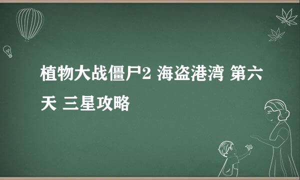 植物大战僵尸2 海盗港湾 第六天 三星攻略