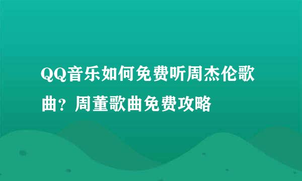 QQ音乐如何免费听周杰伦歌曲？周董歌曲免费攻略