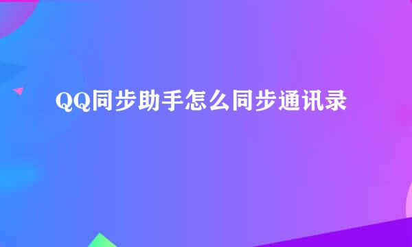 QQ同步助手怎么同步通讯录