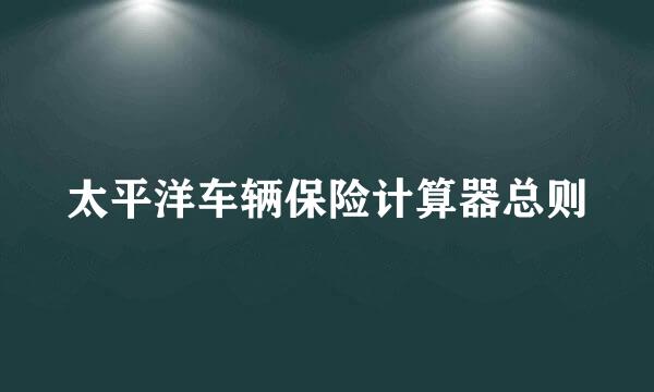 太平洋车辆保险计算器总则