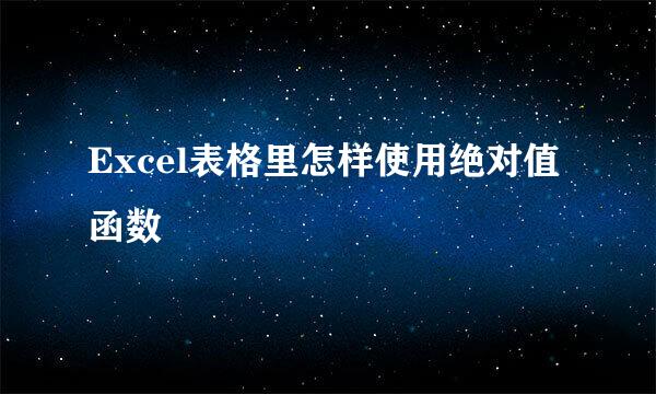 Excel表格里怎样使用绝对值函数
