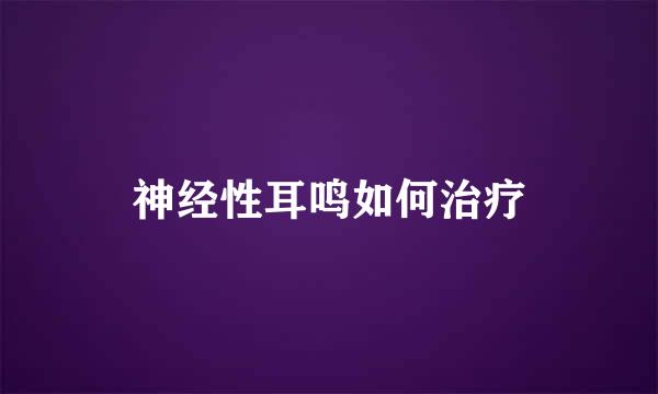 神经性耳鸣如何治疗
