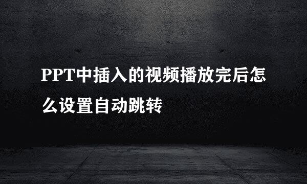 PPT中插入的视频播放完后怎么设置自动跳转