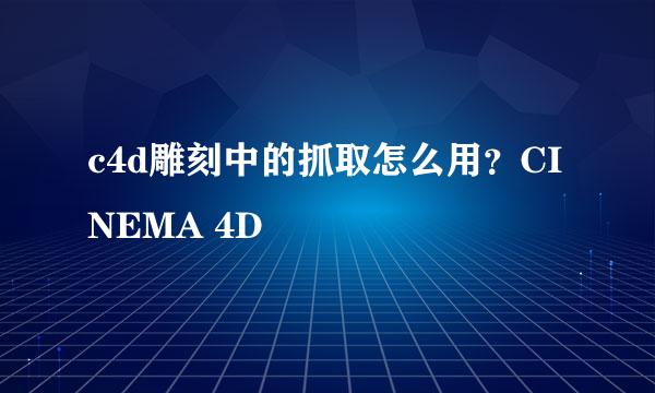 c4d雕刻中的抓取怎么用？CINEMA 4D