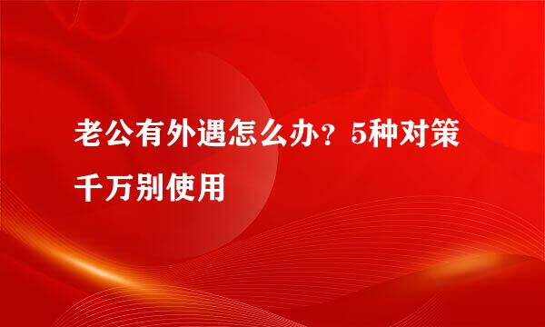 老公有外遇怎么办？5种对策千万别使用