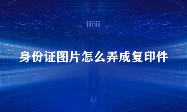 身份证图片怎么弄成复印件