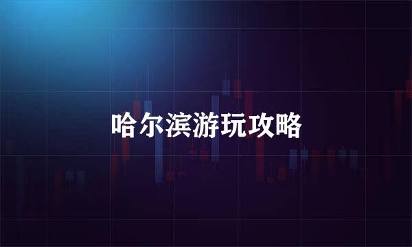 哈尔滨游玩攻略
