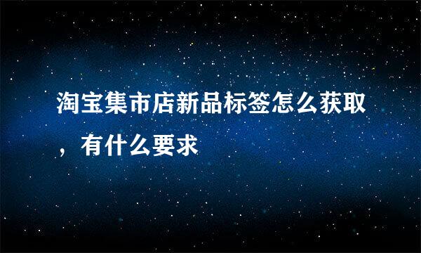 淘宝集市店新品标签怎么获取，有什么要求