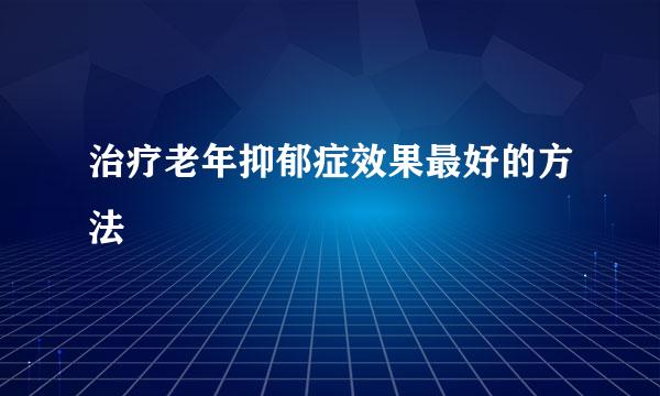 治疗老年抑郁症效果最好的方法