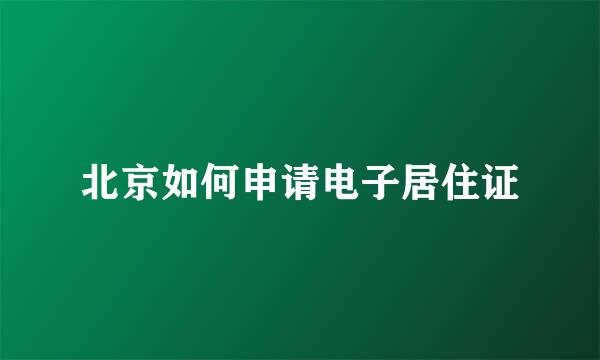 北京如何申请电子居住证