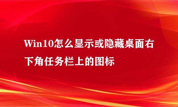 Win10怎么显示或隐藏桌面右下角任务栏上的图标