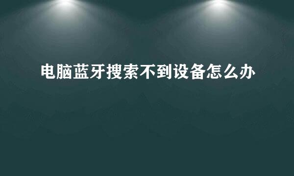 电脑蓝牙搜索不到设备怎么办