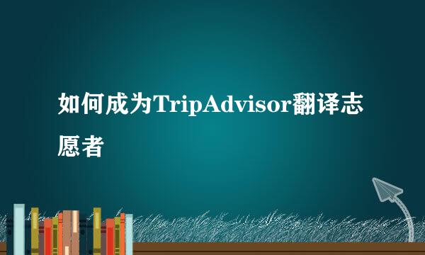 如何成为TripAdvisor翻译志愿者