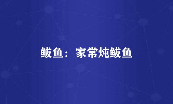 鲅鱼：家常炖鲅鱼