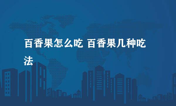 百香果怎么吃 百香果几种吃法