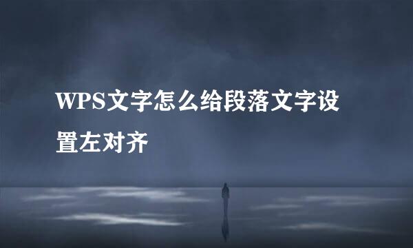 WPS文字怎么给段落文字设置左对齐