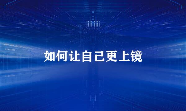 如何让自己更上镜