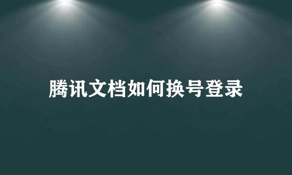 腾讯文档如何换号登录