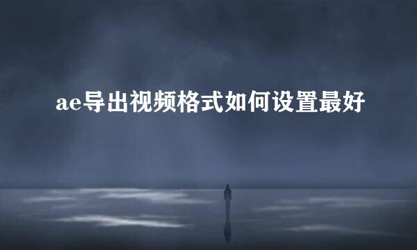 ae导出视频格式如何设置最好