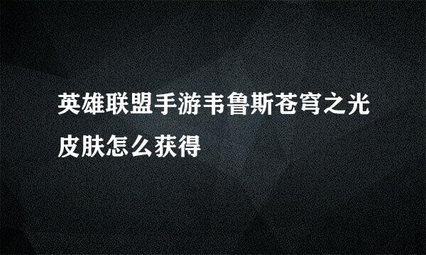 英雄联盟手游韦鲁斯苍穹之光皮肤怎么获得