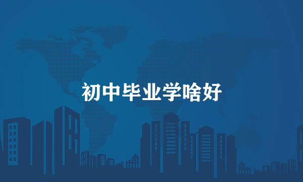 初中毕业学啥好