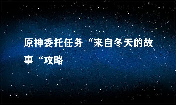 原神委托任务“来自冬天的故事“攻略