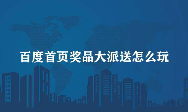 百度首页奖品大派送怎么玩