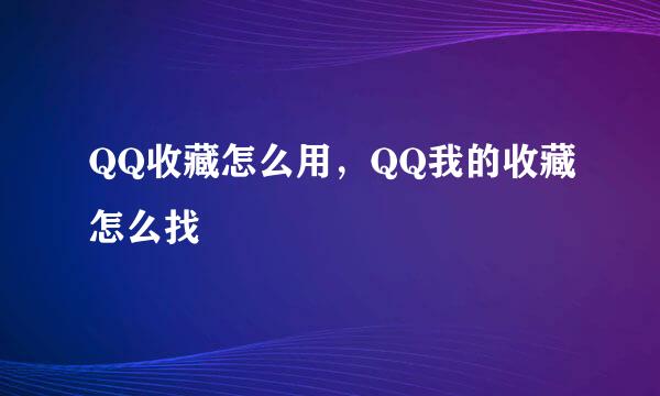 QQ收藏怎么用，QQ我的收藏怎么找