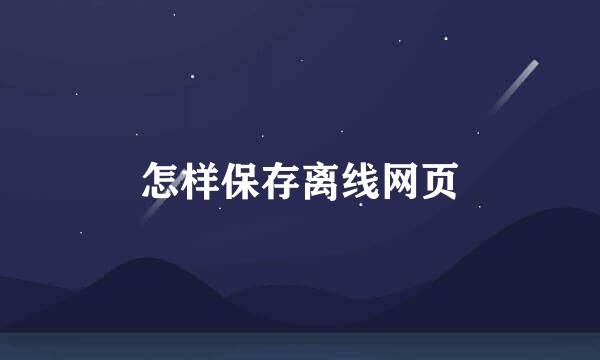 怎样保存离线网页