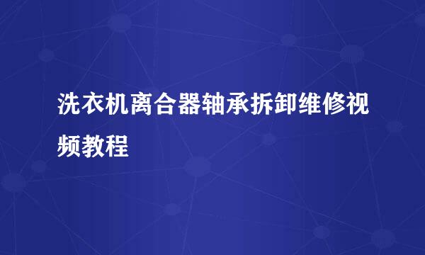 洗衣机离合器轴承拆卸维修视频教程