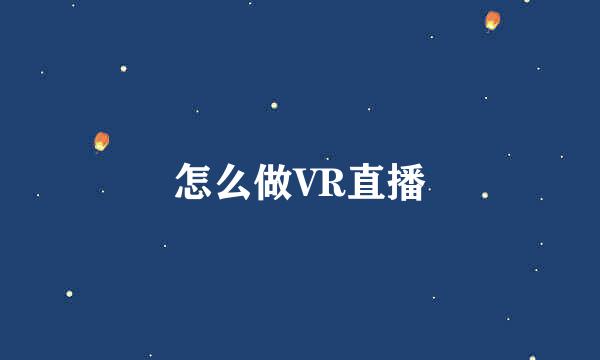 怎么做VR直播