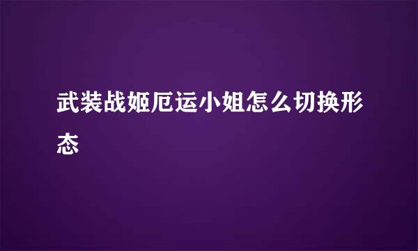 武装战姬厄运小姐怎么切换形态
