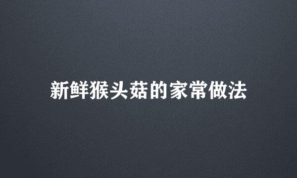 新鲜猴头菇的家常做法