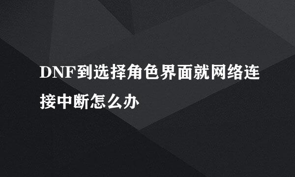DNF到选择角色界面就网络连接中断怎么办