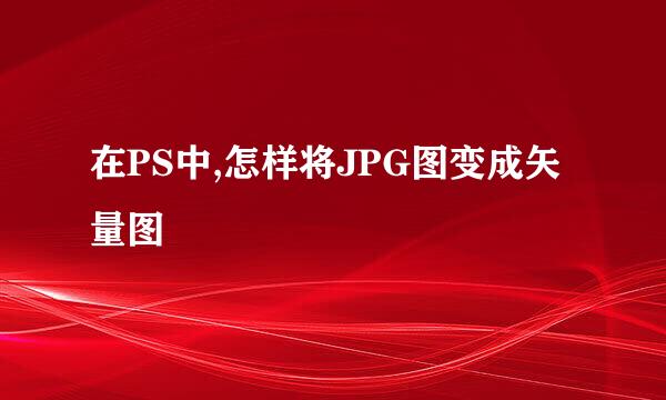 在PS中,怎样将JPG图变成矢量图