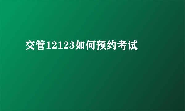交管12123如何预约考试