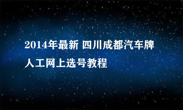 2014年最新 四川成都汽车牌人工网上选号教程