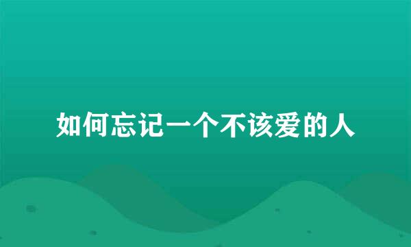 如何忘记一个不该爱的人