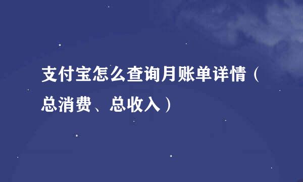 支付宝怎么查询月账单详情（总消费、总收入）