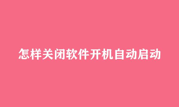 怎样关闭软件开机自动启动