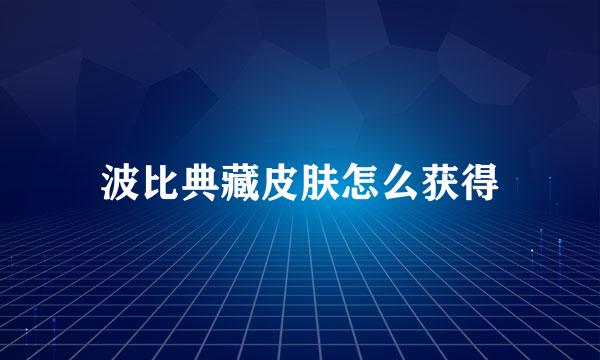波比典藏皮肤怎么获得